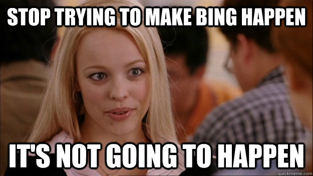 STOP TRYING TO MAKE bing happen IT'S NOT GOING TO HAPPEN  Stop trying to make happen Rachel McAdams