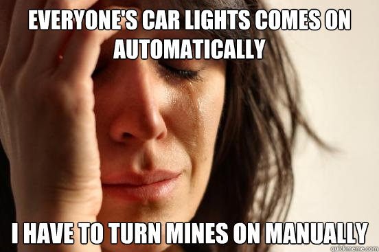 Everyone's car lights comes on automatically I have to turn mines on manually  First World Problems