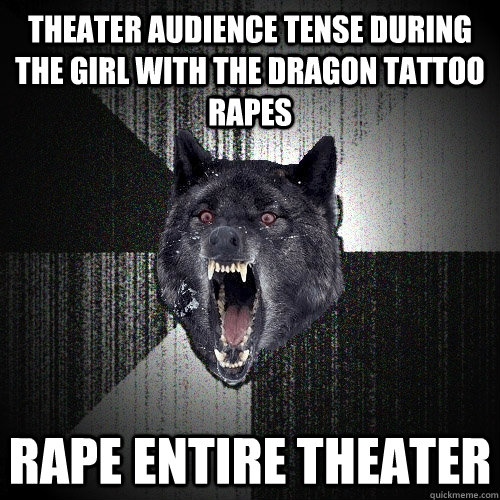 Theater audience tense during the girl with the dragon tattoo rapes rape entire theater  Insanity Wolf