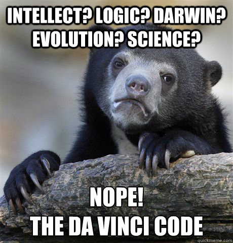 Intellect? logic? Darwin? Evolution? Science?  Nope!
the da vinci code  Confession Bear