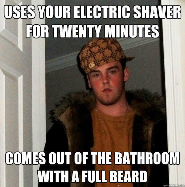 uses your electric shaver for twenty minutes comes out of the bathroom with a full beard  Scumbag Steve