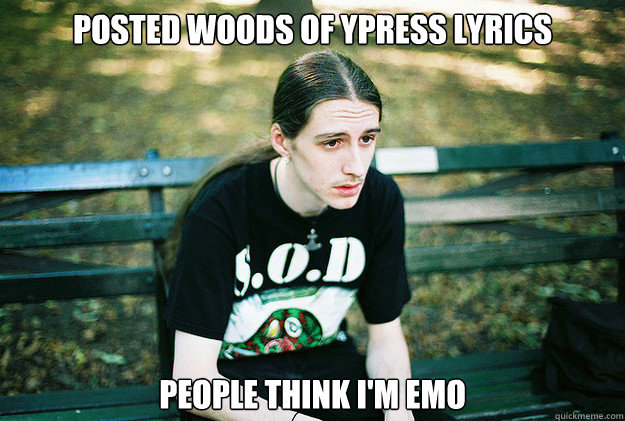 Posted Woods of Ypress lyrics People think I'm Emo
 - Posted Woods of Ypress lyrics People think I'm Emo
  First World Metal Problems