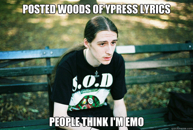Posted Woods of Ypress lyrics People think I'm Emo
  First World Metal Problems