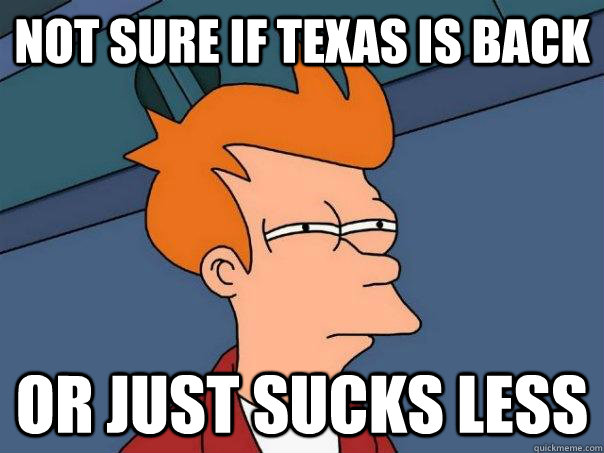 Not sure if Texas is back Or just sucks less  Futurama Fry