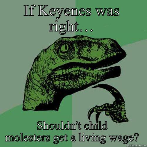 IF KEYENES WAS RIGHT… SHOULDN'T CHILD MOLESTERS GET A LIVING WAGE? Philosoraptor