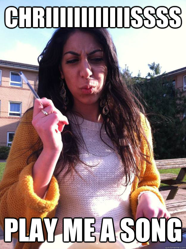 Chriiiiiiiiiiiissss Play me a song  Crazy Cypriot Girl