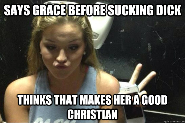 Says grace before sucking dick thinks that makes her a good christian  