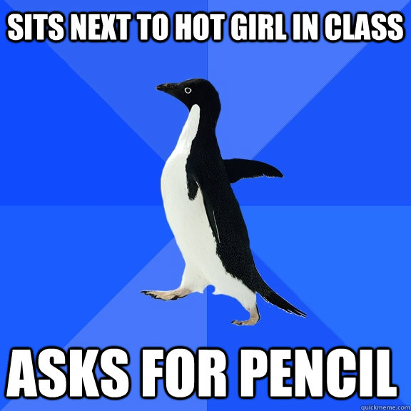 Sits next to hot girl in class Asks for Pencil    Socially Awkward Penguin