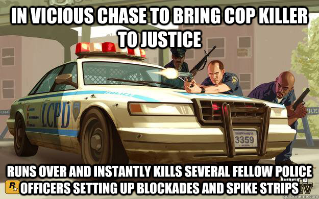 in vicious chase to bring cop killer to justice runs over and instantly kills several fellow police officers setting up blockades and spike strips - in vicious chase to bring cop killer to justice runs over and instantly kills several fellow police officers setting up blockades and spike strips  GTA Cop