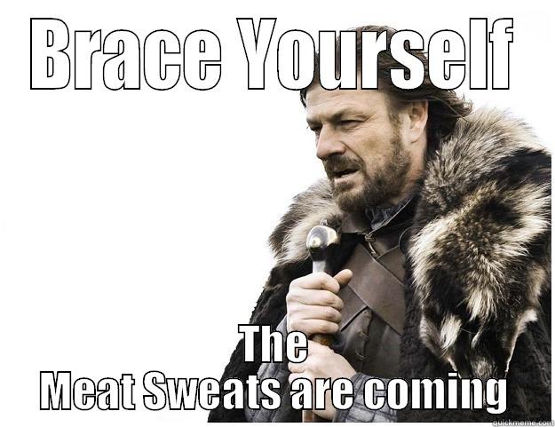 BRACE YOURSELF THE MEAT SWEATS ARE COMING Imminent Ned