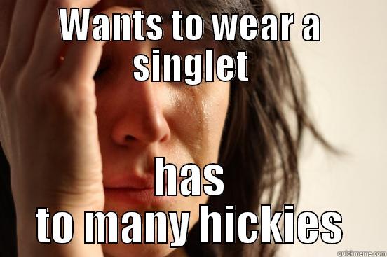 WANTS TO WEAR A SINGLET HAS TO MANY HICKIES First World Problems
