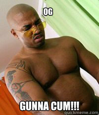 OG  GUNNA CUM!!!  OG MUDBONE