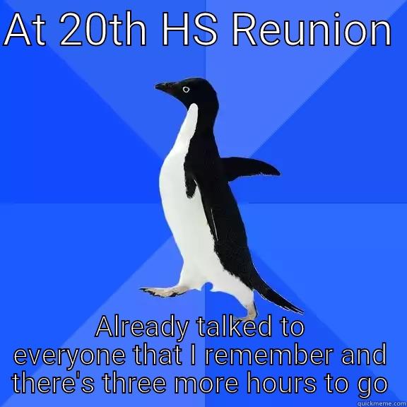 AT 20TH HS REUNION  ALREADY TALKED TO EVERYONE THAT I REMEMBER AND THERE'S THREE MORE HOURS TO GO Socially Awkward Penguin