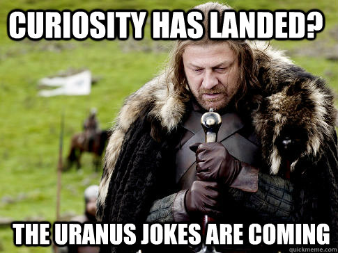 Curiosity Has Landed? The Uranus Jokes are coming  Eddard Stark
