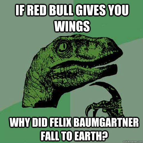 If Red Bull Gives you wings why did Felix Baumgartner fall to earth? - If Red Bull Gives you wings why did Felix Baumgartner fall to earth?  Philosoraptor