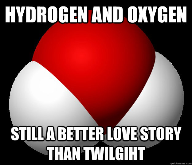 Hydrogen and Oxygen  Still a better love story than twilgiht - Hydrogen and Oxygen  Still a better love story than twilgiht  Misc