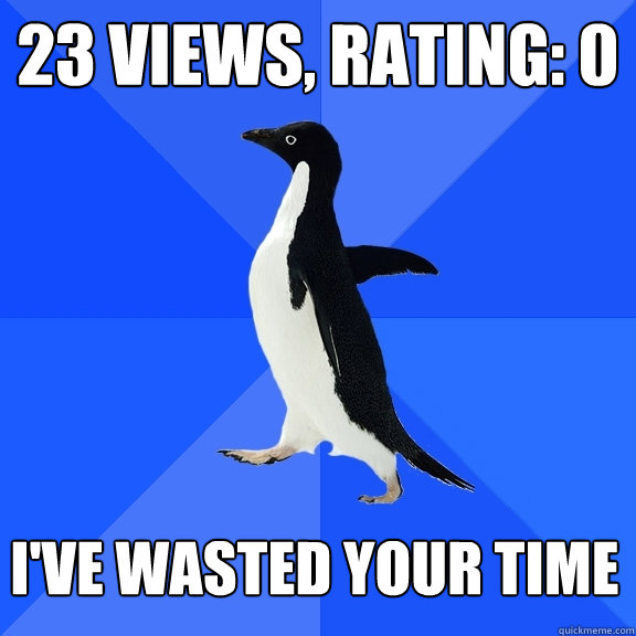 23 views, Rating: 0 I've wasted your time  Socially Awkward Penguin