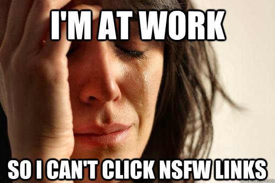 I'm at work so I can't click NSFW links  First World Problems