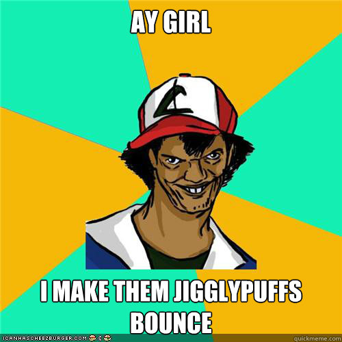 ay girl i make them jigglypuffs bounce - ay girl i make them jigglypuffs bounce  Misc