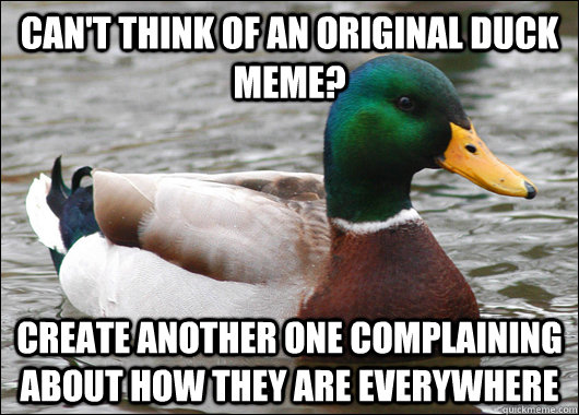 Can't think of an original duck meme? Create another one complaining about how they are everywhere  Actual Advice Mallard