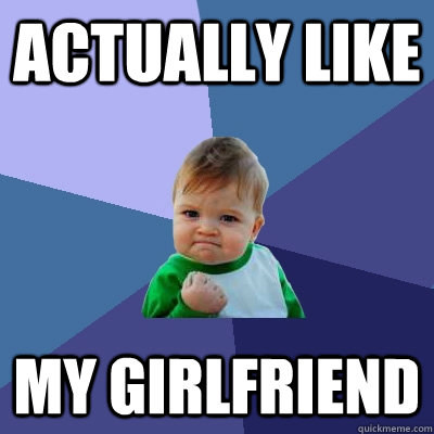Actually like my girlfriend - Actually like my girlfriend  Success Kid