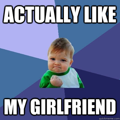 Actually like my girlfriend  Success Kid