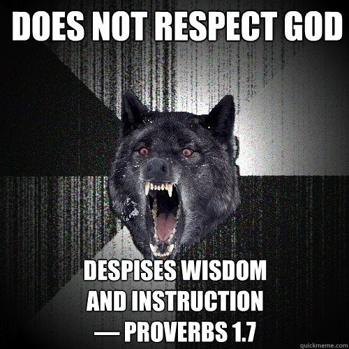Does not respect God despises wisdom
and instruction
— Proverbs 1.7  Insanity Wolf