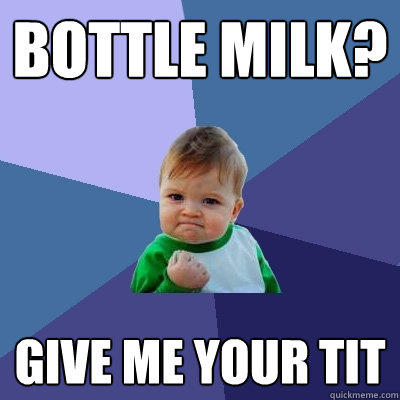 Bottle Milk? Give me your tit - Bottle Milk? Give me your tit  Success Kid