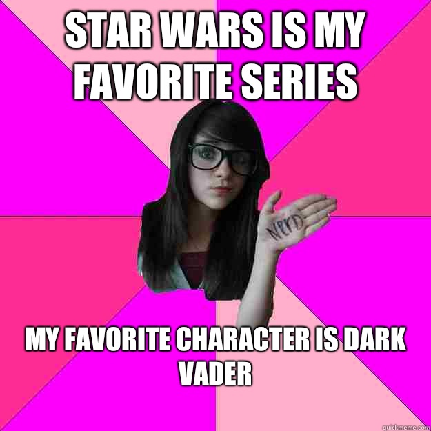 Star Wars is my favorite series My favorite character is dark vader
  Idiot Nerd Girl