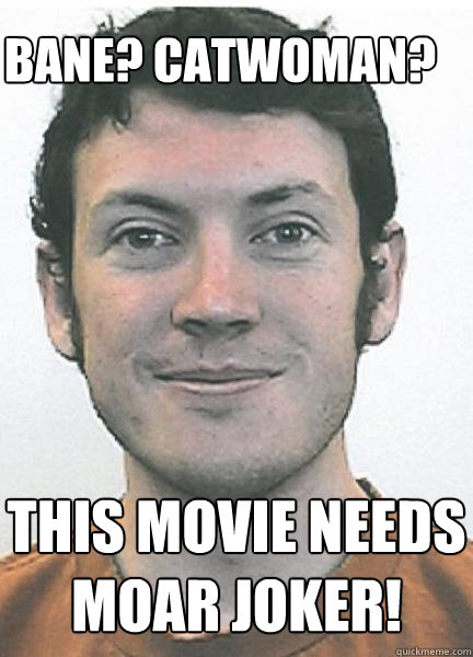 Bane? Catwoman? This movie needs moar joker! - Bane? Catwoman? This movie needs moar joker!  Colorado Shooter