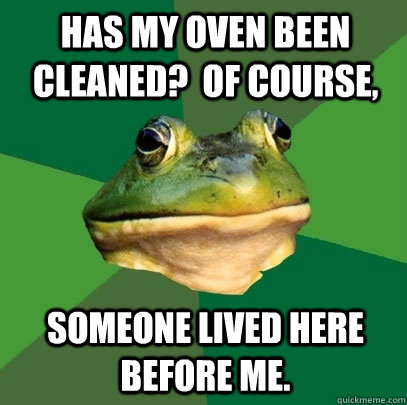 Has my oven been cleaned?  Of Course, Someone lived here before me.  Foul Bachelor Frog