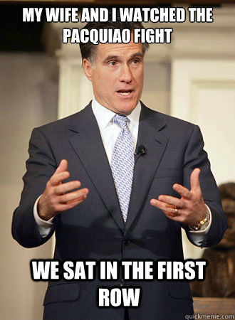 My wife and I watched the pacquiao fight We sat in the first row  Relatable Romney