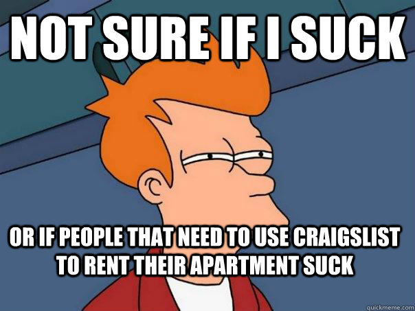 Not sure if i suck or if people that need to use craigslist to rent their apartment suck  Futurama Fry