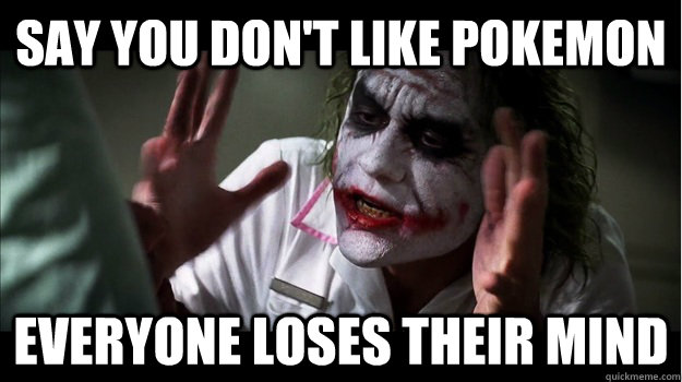 say you don't like Pokemon EVERYONE LOSES THEIR MIND  Joker Mind Loss