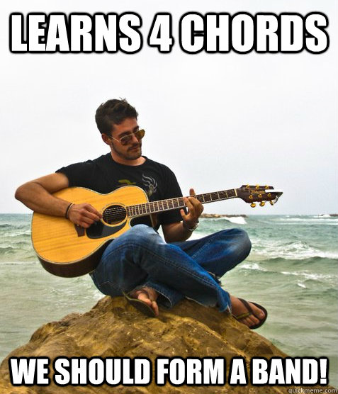 Learns 4 chords We should form a band! - Learns 4 chords We should form a band!  Douchebag Guitarist