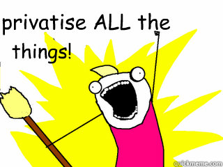 privatise ALL the things!  All The Things