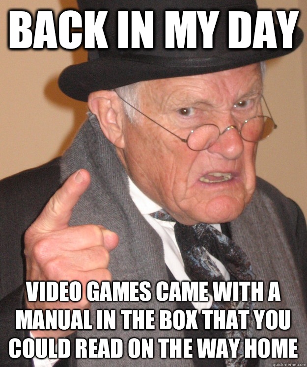 Back in my day Video games came with a manual in the box that you could read on the way home   Angry Old Man