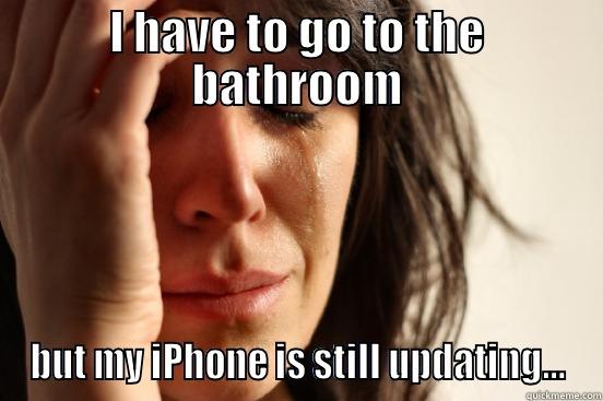 I HAVE TO GO TO THE BATHROOM BUT MY IPHONE IS STILL UPDATING... First World Problems