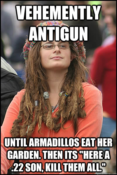 Vehemently antigun until armadillos eat her garden. Then its 