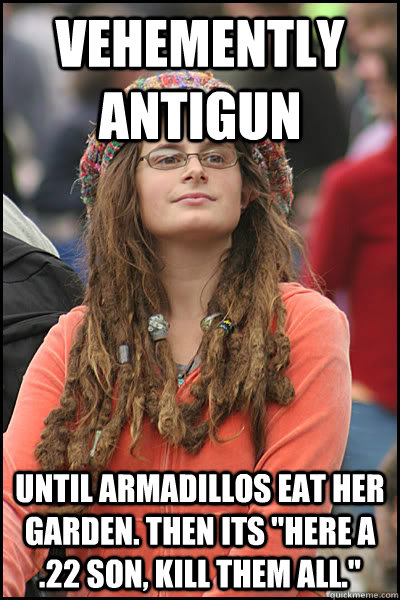 Vehemently antigun until armadillos eat her garden. Then its 