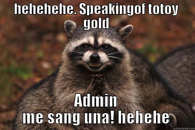 HEHEHEHE. SPEAKINGOF TOTOY GOLD ADMIN ME SANG UNA! HEHEHE Evil Plotting Raccoon
