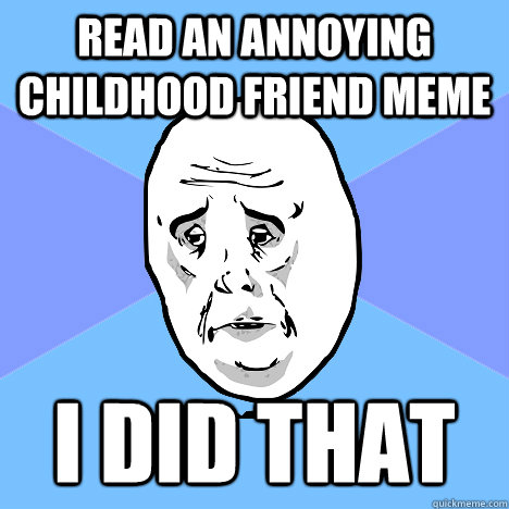 read an annoying childhood friend meme i did that  Okay Guy
