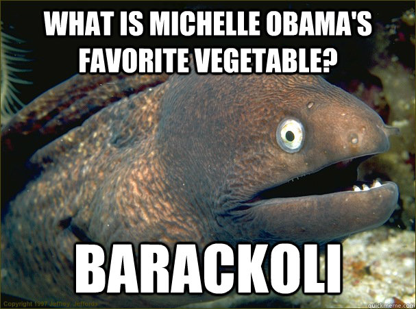 What is Michelle Obama's favorite vegetable? Barackoli  - What is Michelle Obama's favorite vegetable? Barackoli   Bad Joke Eel