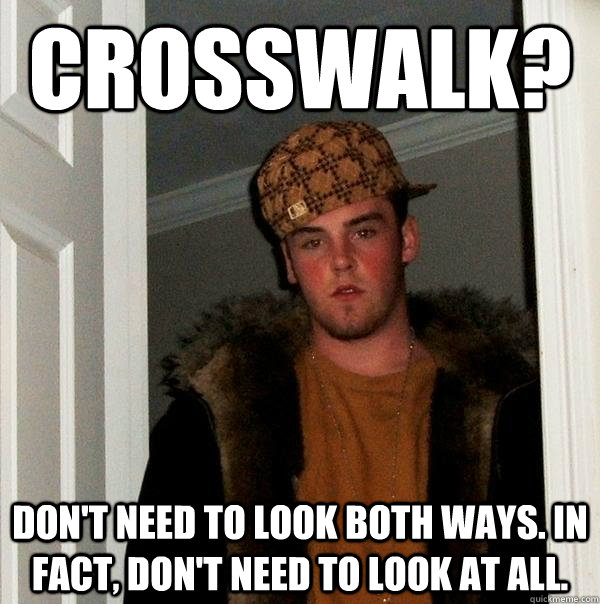 Crosswalk? Don't need to look both ways. In Fact, Don't need to look at all. - Crosswalk? Don't need to look both ways. In Fact, Don't need to look at all.  Scumbag Steve