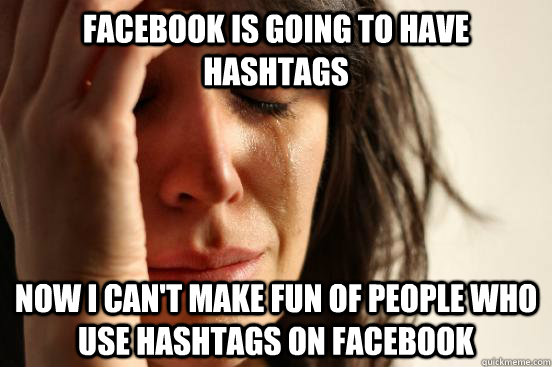 Facebook is going to have hashtags Now I can't make fun of people who use hashtags on Facebook  First World Problems