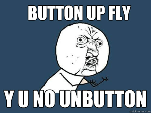 button up fly y u no unbutton  Y U No