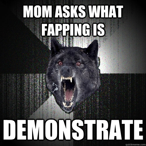 mom asks what fapping is demonstrate  Insanity Wolf