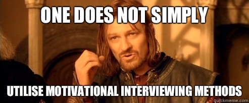 One does not simply Utilise motivational interviewing methods  One Does Not Simply