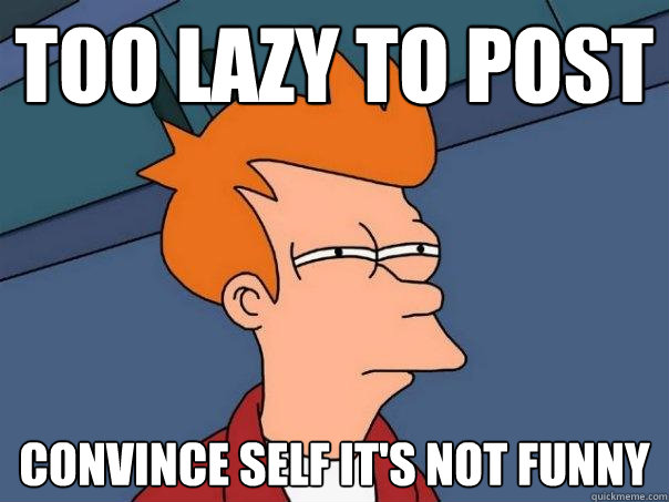Too lazy to post convince self it's not funny - Too lazy to post convince self it's not funny  Futurama Fry
