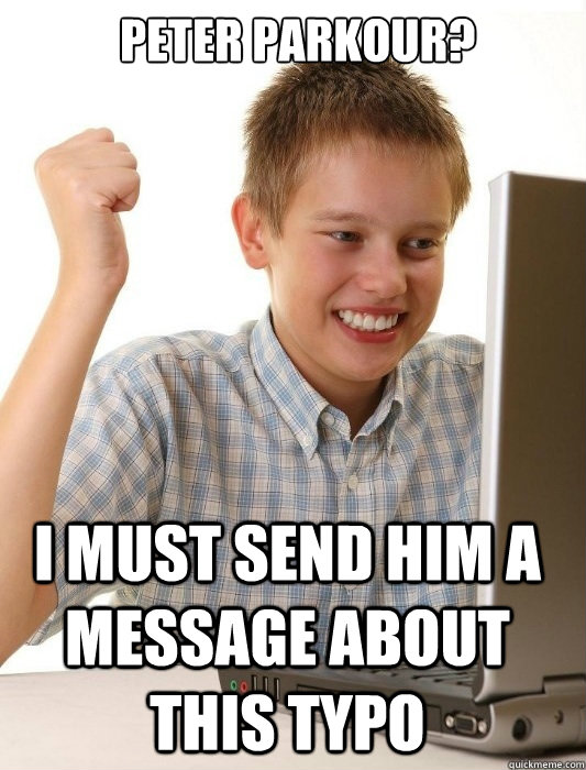  peter parkour? I must send him a message about this typo  First Day on the Internet Kid